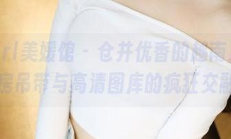 MyGirl美媛馆 - 仓井优香的越南之旅：私房吊带与高清图库的疯狂交融！