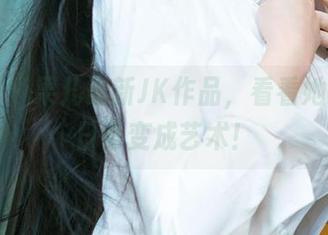 尤果网 - 果儿最新JK作品，看看她怎么把日常变成艺术！