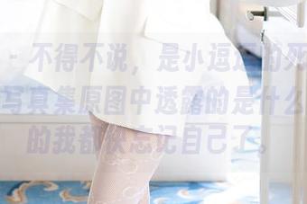尤蜜荟 - 不得不说，是小逗逗的死库水作品——写真集原图中透露的是什么？好奇的我都快忘记自己了。